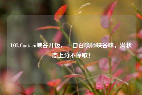LOL.Canteen峡谷开饭,一口召唤师峡谷味,满状态上分不停歇!