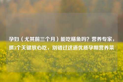 孕妇(尤其前三个月)能吃鳝鱼吗?营养专家,抓3个关键放心吃,别错过这道优质孕期营养菜