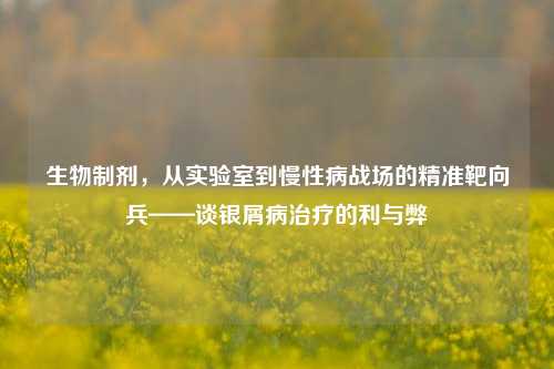 生物制剂,从实验室到慢性病战场的精准靶向兵——谈银屑病治疗的利与弊