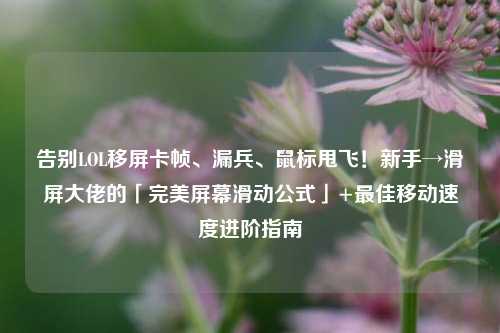 告别LOL移屏卡帧、漏兵、鼠标甩飞!新手→滑屏大佬的「完美屏幕滑动公式」+最佳移动速度进阶指南