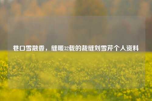 巷口雪融香,缝暖32载的裁缝刘雪芹个人资料