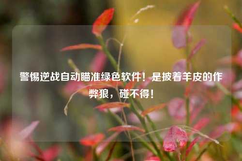 警惕逆战自动瞄准绿色软件!是披着羊皮的作弊狼,碰不得!