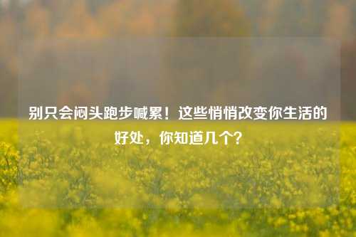 别只会闷头跑步喊累！这些悄悄改变你生活的好处，你知道几个？