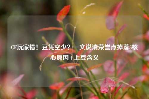 CF玩家懵!豆凭空少?一文说清荣誉点掉落5核心原因+上豆含义