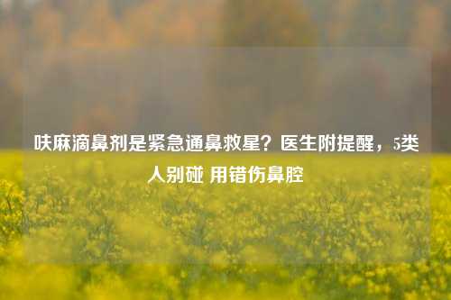 呋麻滴鼻剂是紧急通鼻救星?医生附提醒,5类人别碰 用错伤鼻腔