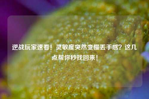 逆战玩家速看！灵敏度突然变慢丢手感？这几点帮你秒找回来！