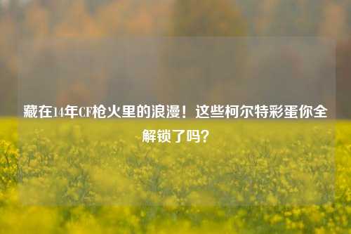 藏在14年CF枪火里的浪漫!这些柯尔特彩蛋你全解锁了吗?