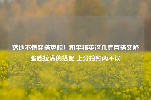 落地不慌穿搭更靓!和平精英这几套百搭又舒服感拉满的搭配 上分拍照两不误