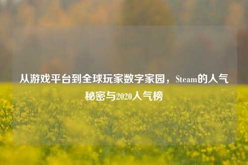 从游戏平台到全球玩家数字家园，Steam的人气秘密与2020人气榜
