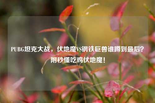 PUBG坦克大战,伏地魔VS钢铁巨兽谁蹲到最后?附秒懂吃鸡伏地魔!
