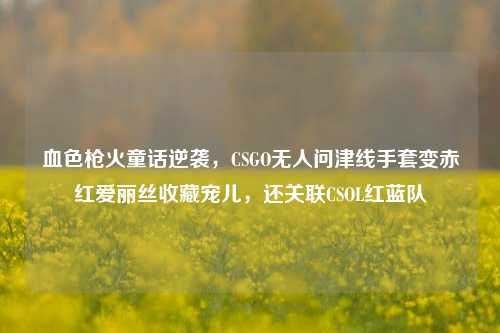 血色枪火童话逆袭,CSGO无人问津线手套变赤红爱丽丝收藏宠儿,还关联CSOL红蓝队