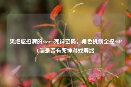 爽虐感拉满的Steam死神密码,角色机制全挖+PC端是否有死神游戏解惑