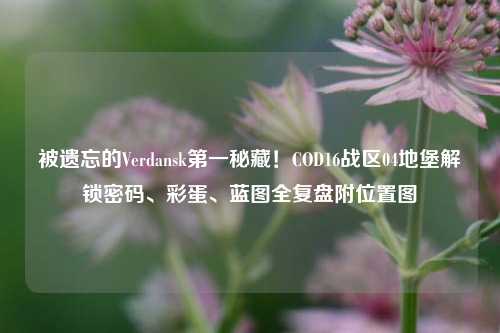 被遗忘的Verdansk第一秘藏!COD16战区04地堡解锁密码、彩蛋、蓝图全复盘附位置图