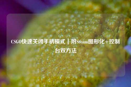 CSGO快速关闭手柄模式｜附Steam图形化+控制台双方法