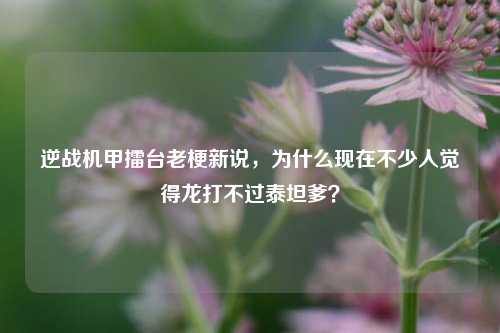 逆战机甲擂台老梗新说，为什么现在不少人觉得龙打不过泰坦爹？
