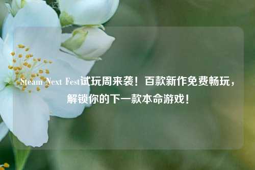 Steam Next Fest试玩周来袭!百款新作免费畅玩,解锁你的下一款本命游戏!