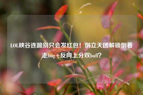 LOL峡谷连跪别只会发红包!倒立天团解锁倒着走bug+反向上分双buff?