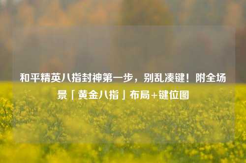 和平精英八指封神第一步,别乱凑键!附全场景「黄金八指」布局+键位图