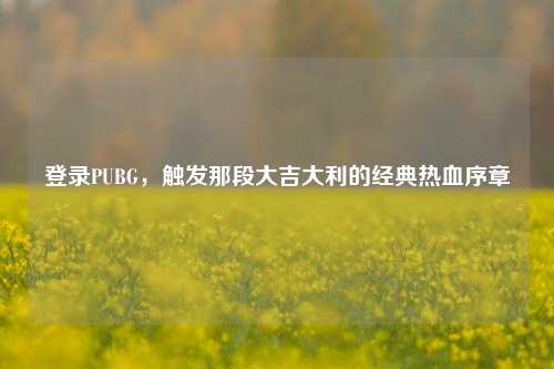 登录PUBG，触发那段大吉大利的经典热血序章