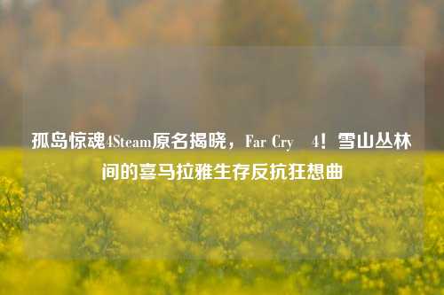 孤岛惊魂4Steam原名揭晓,Far Cry®4!雪山丛林间的喜马拉雅生存反抗狂想曲