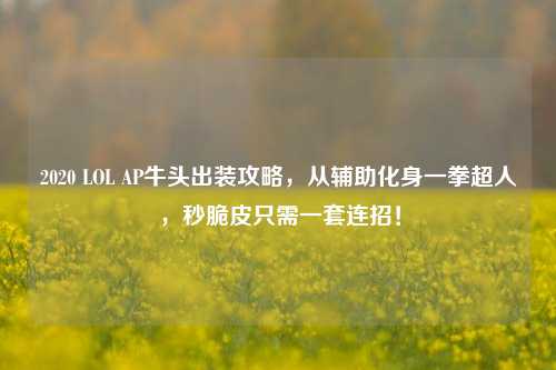 2020 LOL AP牛头出装攻略,从辅助化身一拳超人,秒脆皮只需一套连招!