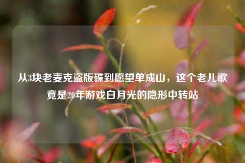 从3块老麦克盗版碟到愿望单成山，这个老儿歌竟是20年游戏白月光的隐形中转站