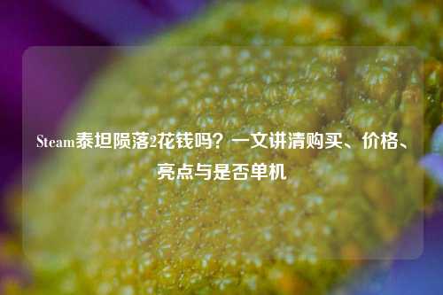 Steam泰坦陨落2花钱吗?一文讲清购买、价格、亮点与是否单机